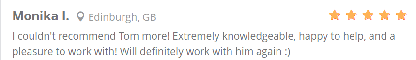 Review text: I couldn't recommend Tom more! Extremely knowledgeable, happy to help, and a pleasure to work with! Will definitely work with him again :)